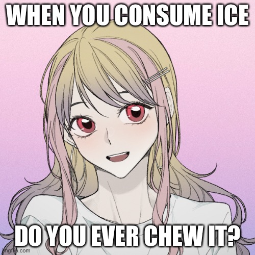 peachytroopa’s new picrew | WHEN YOU CONSUME ICE; DO YOU EVER CHEW IT? | image tagged in peachytroopa s new picrew | made w/ Imgflip meme maker