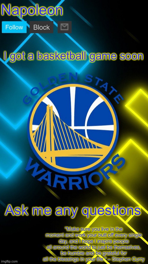 Napoleon’s Warriors announcement temp | I got a basketball game soon; Ask me any questions | image tagged in napoleon s warriors announcement temp | made w/ Imgflip meme maker