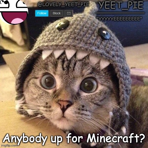 Yeet_Pie | Anybody up for Minecraft? | image tagged in yeet_pie | made w/ Imgflip meme maker