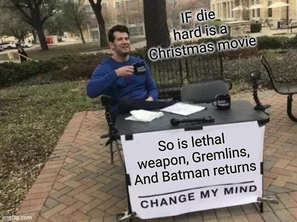 Change My Mind | IF die hard is a Christmas movie; So is lethal weapon, Gremlins,
And Batman returns | image tagged in memes,change my mind | made w/ Imgflip meme maker