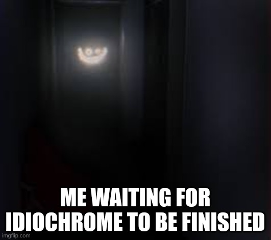 sorry if im being impatient, cancer lord | ME WAITING FOR IDIOCHROME TO BE FINISHED | made w/ Imgflip meme maker