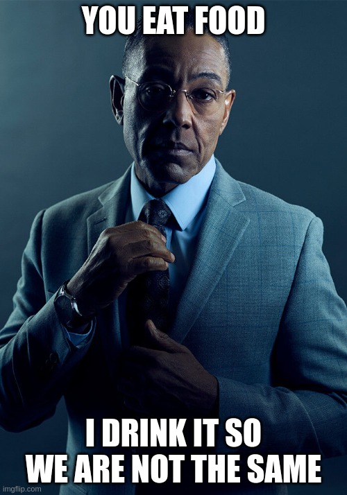 Gus Fring we are not the same | YOU EAT FOOD; I DRINK IT SO WE ARE NOT THE SAME | image tagged in gus fring we are not the same | made w/ Imgflip meme maker