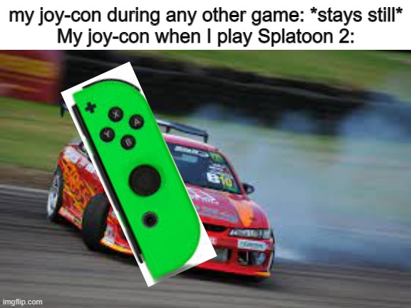 does this happen to yall |  my joy-con during any other game: *stays still*
My joy-con when I play Splatoon 2: | made w/ Imgflip meme maker