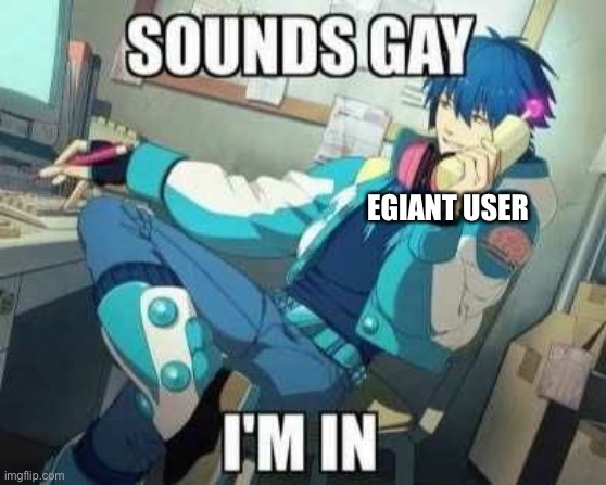 Never ends well | EGIANT USER | image tagged in sounds gay | made w/ Imgflip meme maker