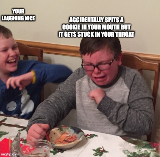 Chocking Child | YOUR LAUGHING NICE ACCIDENTALLY SPITS A COOKIE IN YOUR MOUTH BUT IT GETS STUCK IN YOUR THROAT | image tagged in chocking child | made w/ Imgflip meme maker