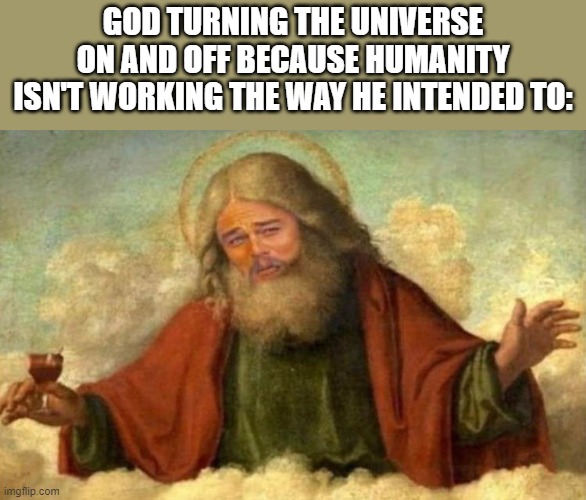 Oh well- | GOD TURNING THE UNIVERSE ON AND OFF BECAUSE HUMANITY ISN'T WORKING THE WAY HE INTENDED TO: | image tagged in leonardo dicaprio god | made w/ Imgflip meme maker