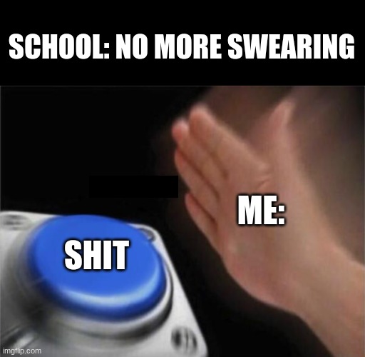 Me | SCHOOL: NO MORE SWEARING; ME:; SHIT | image tagged in black box,memes,blank nut button | made w/ Imgflip meme maker