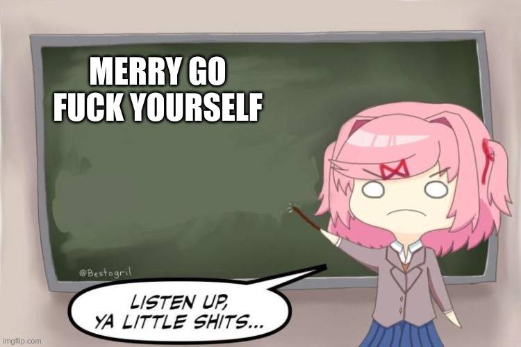 Natsuki Listen Up, Ya Little Shits DDLC | MERRY GO FUCK YOURSELF | image tagged in natsuki listen up ya little shits ddlc | made w/ Imgflip meme maker