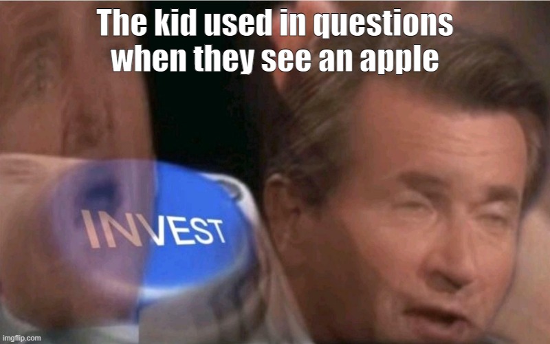 school meme thing with kid and apple idk I should've thought of a title before making this | The kid used in questions when they see an apple | image tagged in invest | made w/ Imgflip meme maker