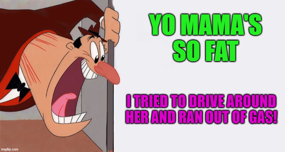 yo mamas so fat | YO MAMA'S SO FAT; I TRIED TO DRIVE AROUND HER AND RAN OUT OF GAS! | image tagged in hey,kewlew | made w/ Imgflip meme maker