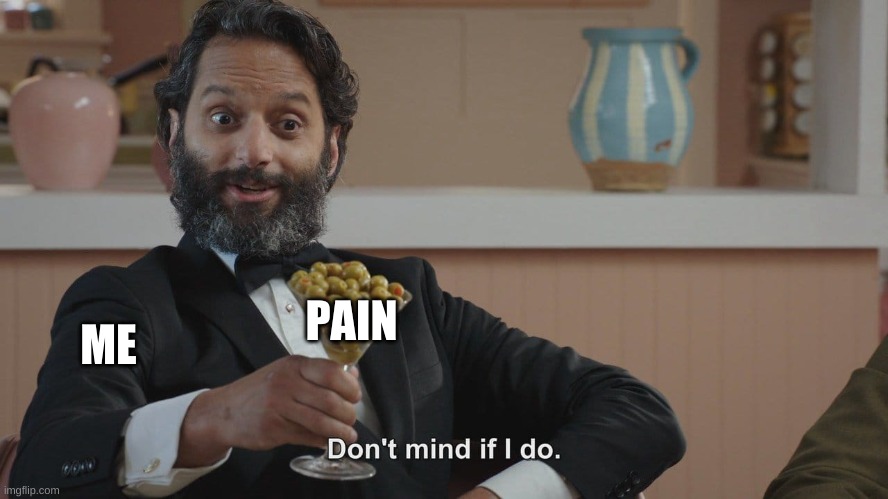 Don't Mind If I Do | ME PAIN | image tagged in don't mind if i do | made w/ Imgflip meme maker
