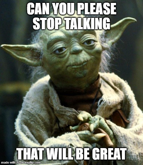 Star Wars Yoda | CAN YOU PLEASE STOP TALKING; THAT WILL BE GREAT | image tagged in memes,star wars yoda | made w/ Imgflip meme maker