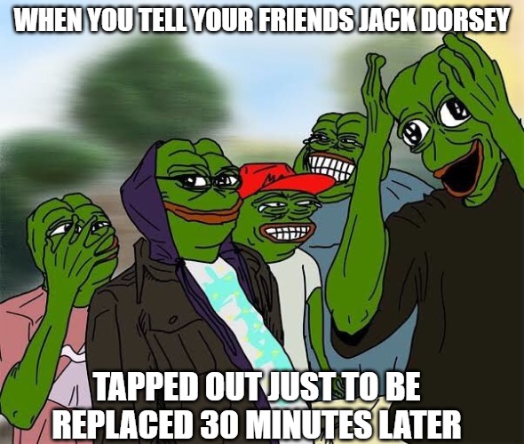 YO TIME FLYS | WHEN YOU TELL YOUR FRIENDS JACK DORSEY; TAPPED OUT JUST TO BE REPLACED 30 MINUTES LATER | image tagged in pepe brothers | made w/ Imgflip meme maker
