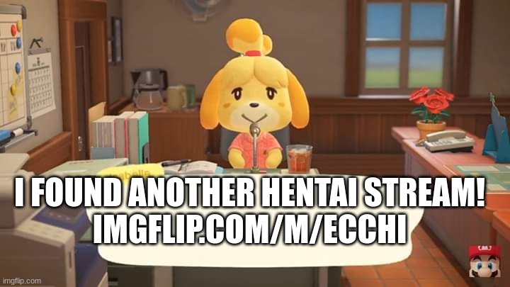https://imgflip.com/m/ECCHI | I FOUND ANOTHER HENTAI STREAM!

IMGFLIP.COM/M/ECCHI | image tagged in isabelle animal crossing announcement,ppolice | made w/ Imgflip meme maker