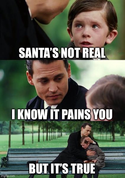 RIP Kid’s Dreams | SANTA’S NOT REAL; I KNOW IT PAINS YOU; BUT IT’S TRUE | image tagged in memes,finding neverland | made w/ Imgflip meme maker