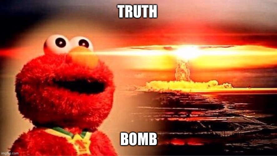 elmo nuclear explosion | TRUTH BOMB | image tagged in elmo nuclear explosion | made w/ Imgflip meme maker