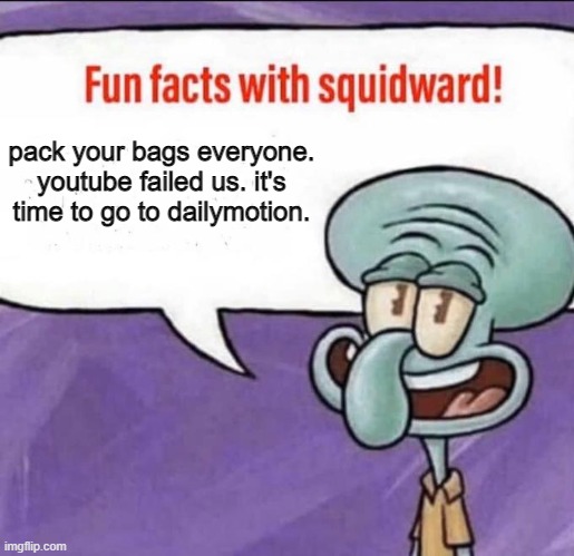 Susan failed us all | pack your bags everyone. youtube failed us. it's time to go to dailymotion. | image tagged in fun facts with squidward | made w/ Imgflip meme maker