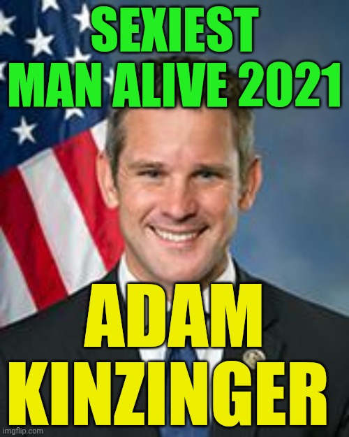 Adam Kinzinger | SEXIEST MAN ALIVE 2021; ADAM KINZINGER | image tagged in adam kinzinger | made w/ Imgflip meme maker