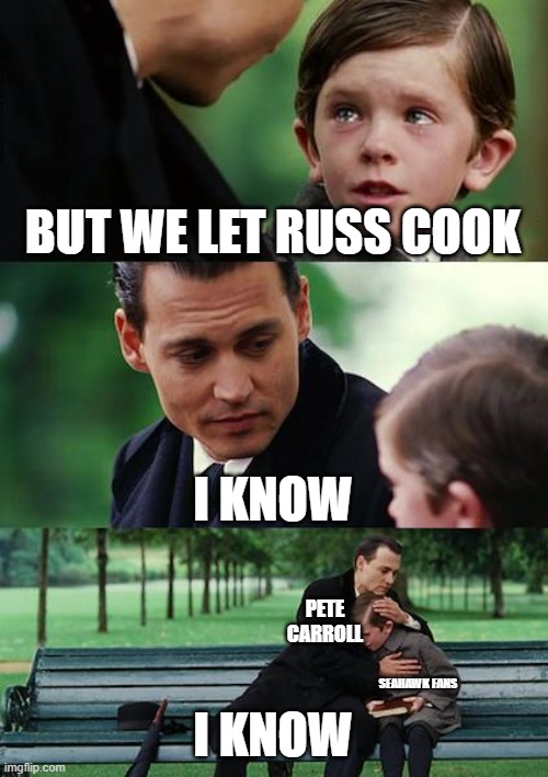 Finding Neverland Meme | BUT WE LET RUSS COOK; I KNOW; PETE CARROLL; SEAHAWK FANS; I KNOW | image tagged in memes,finding neverland | made w/ Imgflip meme maker
