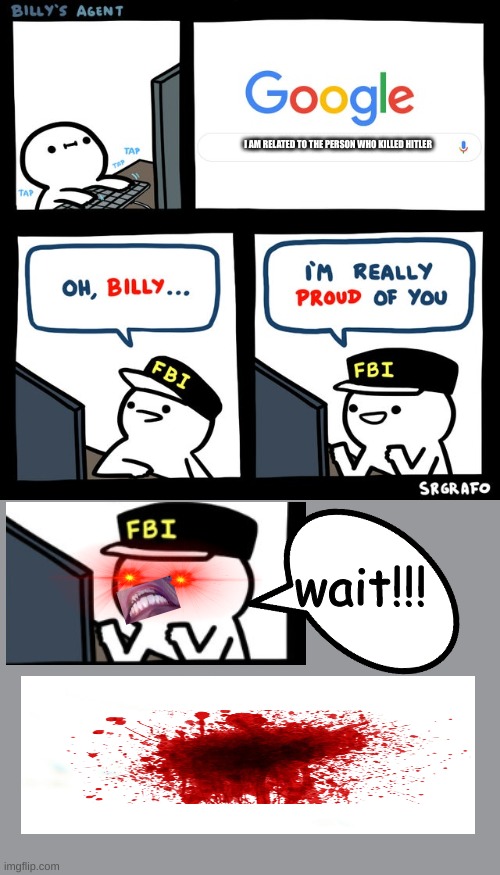 Why billy why??? | I AM RELATED TO THE PERSON WHO KILLED HITLER; wait!!! | image tagged in billy's fbi agent | made w/ Imgflip meme maker