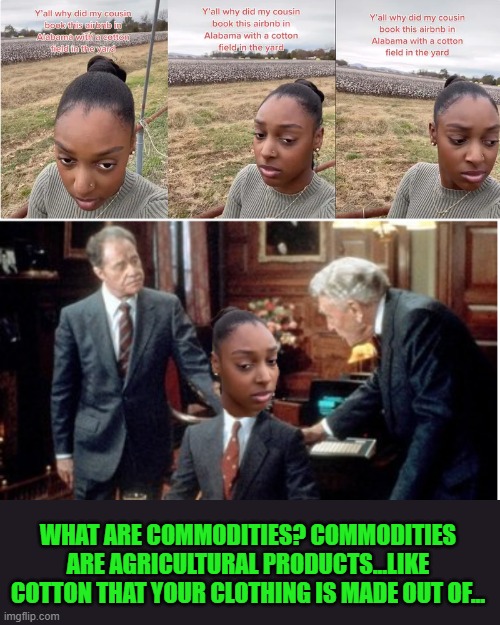 Privileged urban TikTokker gets schooled by Mortimer and Randolph Duke. | WHAT ARE COMMODITIES? COMMODITIES ARE AGRICULTURAL PRODUCTS...LIKE COTTON THAT YOUR CLOTHING IS MADE OUT OF... | image tagged in privileged,tiktok,agriculture,urban,rural | made w/ Imgflip meme maker
