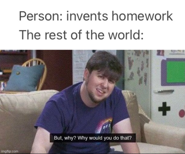 image tagged in but why why would you do that,memes,relatable,homework,school,school memes | made w/ Imgflip meme maker