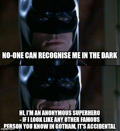 Batman Smiles Meme | NO-ONE CAN RECOGNISE ME IN THE DARK HI, I'M AN ANONYMOUS SUPERHERO - IF I LOOK LIKE ANY OTHER FAMOUS PERSON YOU KNOW IN GOTHAM, IT'S ACCIDEN | image tagged in memes,batman smiles | made w/ Imgflip meme maker