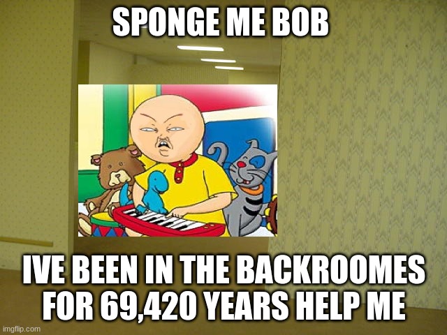 The Backrooms |  SPONGE ME BOB; IVE BEEN IN THE BACKROOMES FOR 69,420 YEARS HELP ME | image tagged in the backrooms | made w/ Imgflip meme maker