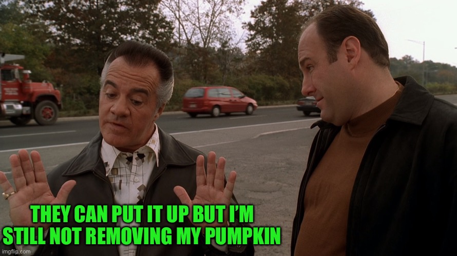 Paulie Talks with the Italian Hands to Tony Soprano | THEY CAN PUT IT UP BUT I’M STILL NOT REMOVING MY PUMPKIN | image tagged in paulie talks with the italian hands to tony soprano | made w/ Imgflip meme maker