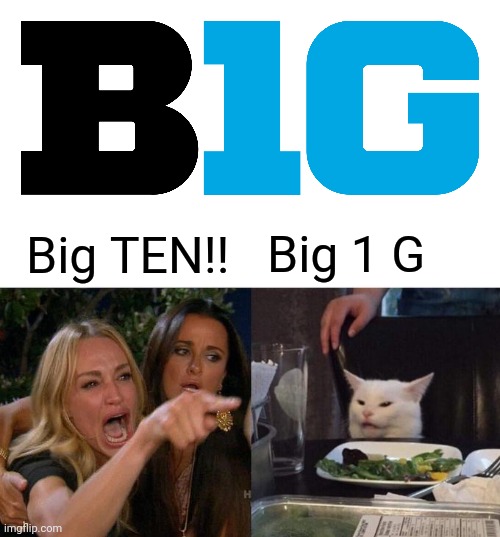 Big 10 lady cat thing |  Big 1 G; Big TEN!! | image tagged in memes,woman yelling at cat | made w/ Imgflip meme maker