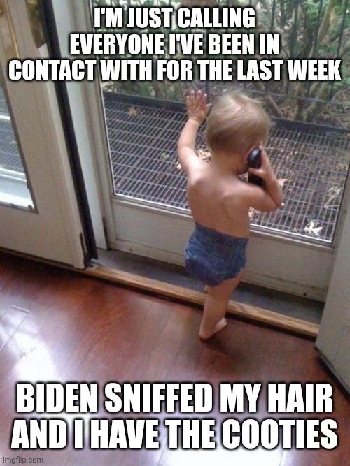 Baby on phone | I'M JUST CALLING EVERYONE I'VE BEEN IN CONTACT WITH FOR THE LAST WEEK; BIDEN SNIFFED MY HAIR AND I HAVE THE COOTIES | image tagged in baby on phone | made w/ Imgflip meme maker