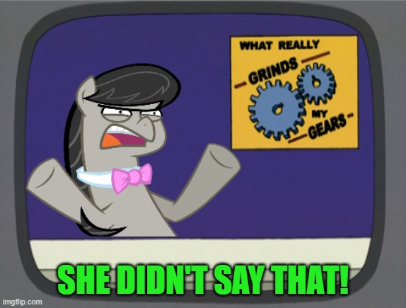 what really grinds my gears Octavia Melody | SHE DIDN'T SAY THAT! | image tagged in what really grinds my gears octavia melody | made w/ Imgflip meme maker