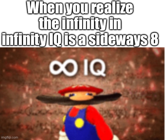 YOOOO I FIGURED IT OUT |  When you realize the infinity in infinity IQ is a sideways 8 | image tagged in blank white template,infinite iq | made w/ Imgflip meme maker