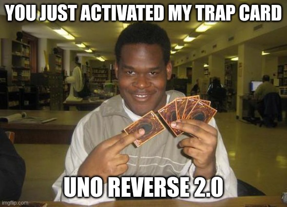 You Just Activated My Trap Card | YOU JUST ACTIVATED MY TRAP CARD UNO REVERSE 2.0 | image tagged in you just activated my trap card | made w/ Imgflip meme maker