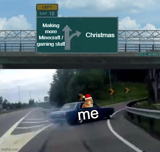 Hohoho. ;) | Making more Minecraft / gaming stuff; Christmas; me | image tagged in memes,left exit 12 off ramp,santa,cheems,minecraft,christmas | made w/ Imgflip meme maker