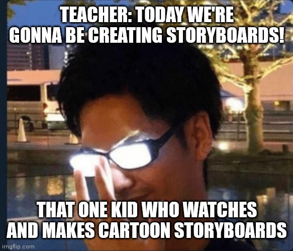 The creator kid in Schools be like: | TEACHER: TODAY WE'RE GONNA BE CREATING STORYBOARDS! THAT ONE KID WHO WATCHES AND MAKES CARTOON STORYBOARDS | image tagged in anime glasses | made w/ Imgflip meme maker