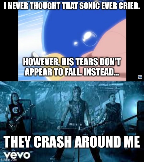 I never thought Sonic ever cried... | I NEVER THOUGHT THAT SONIC EVER CRIED. HOWEVER, HIS TEARS DON'T APPEAR TO FALL. INSTEAD... THEY CRASH AROUND ME | image tagged in sonic,bfmv | made w/ Imgflip meme maker