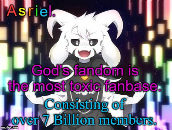 Also known as HUMANITY | God's fandom is the most toxic fanbase. Consisting of over 7 Billion members. | image tagged in asriel template | made w/ Imgflip meme maker