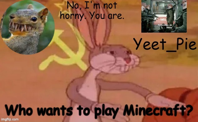 Yeet_Pie | Who wants to play Minecraft? | image tagged in yeet_pie | made w/ Imgflip meme maker