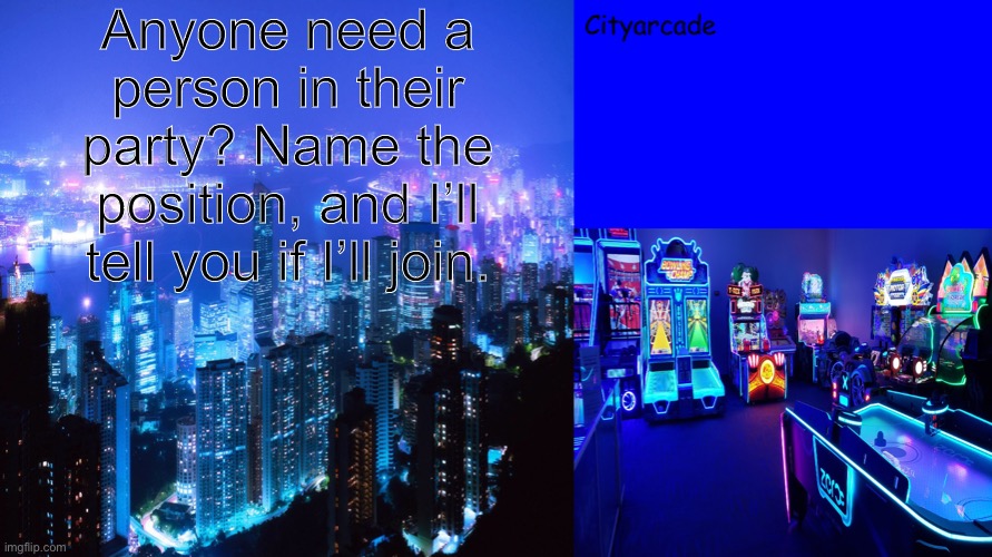 Cityarcade announcement | Anyone need a person in their party? Name the position, and I’ll tell you if I’ll join. | image tagged in cityarcade announcement | made w/ Imgflip meme maker