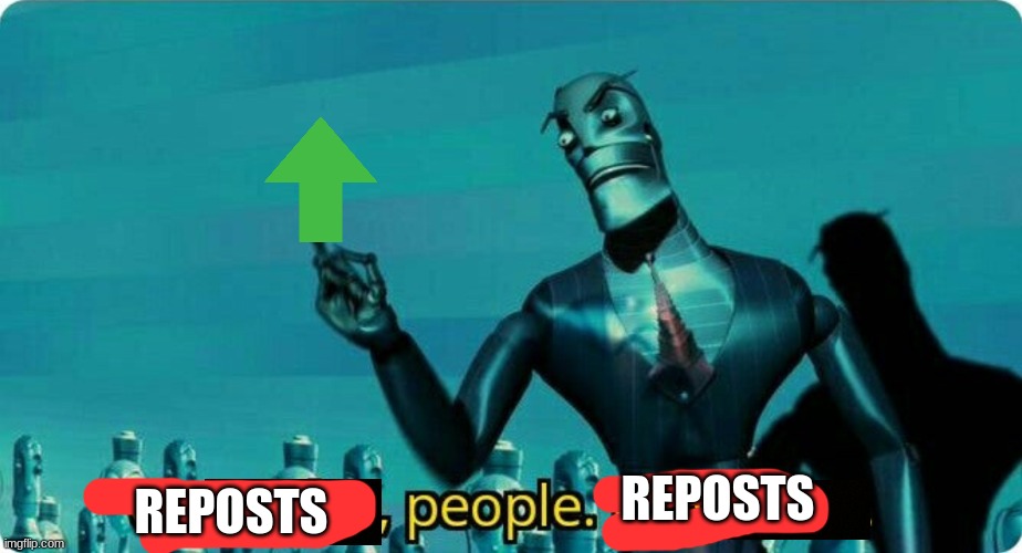 Upvotes people, upvotes. | REPOSTS REPOSTS | image tagged in upvotes people upvotes | made w/ Imgflip meme maker