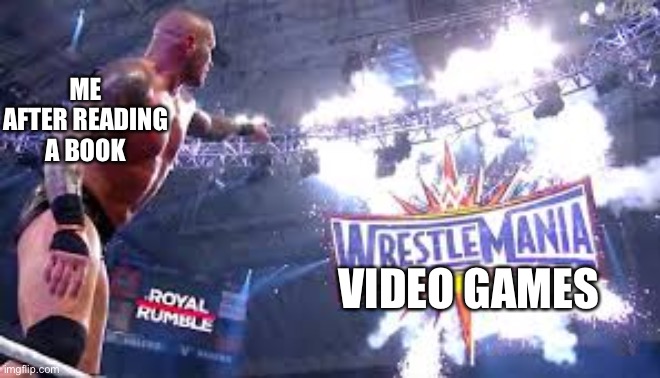 Randy Orton pointing at Wrestlemania logo  | ME AFTER READING A BOOK; VIDEO GAMES | image tagged in randy orton pointing at wrestlemania logo | made w/ Imgflip meme maker