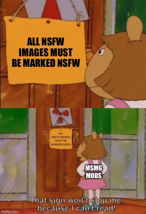 DW Sign Won't Stop Me Because I Can't Read | ALL NSFW IMAGES MUST BE MARKED NSFW; ALL NSFW IMAGES MUST BE MARKED NSFW; MSMG MODS | image tagged in dw sign won't stop me because i can't read | made w/ Imgflip meme maker