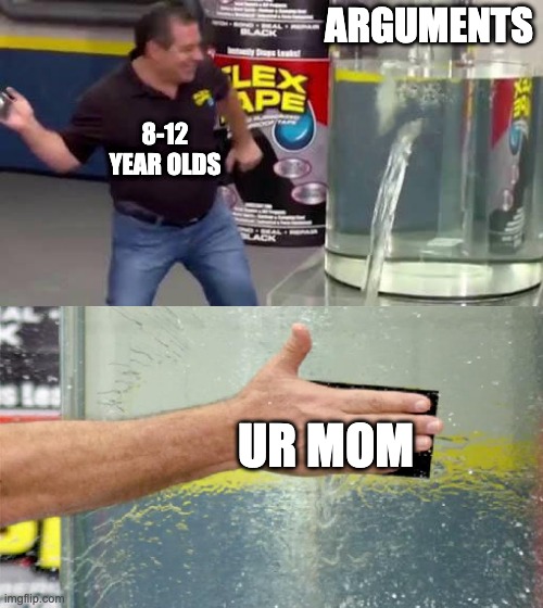 true | ARGUMENTS; 8-12 YEAR OLDS; UR MOM | image tagged in flex tape,lol,ur mom,8-12 year olds,tagz,k imma stop | made w/ Imgflip meme maker