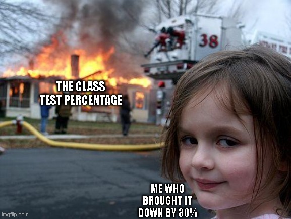 Disaster Girl | THE CLASS TEST PERCENTAGE; ME WHO BROUGHT IT DOWN BY 30% | image tagged in memes,disaster girl,fun,meme,school,school meme | made w/ Imgflip meme maker