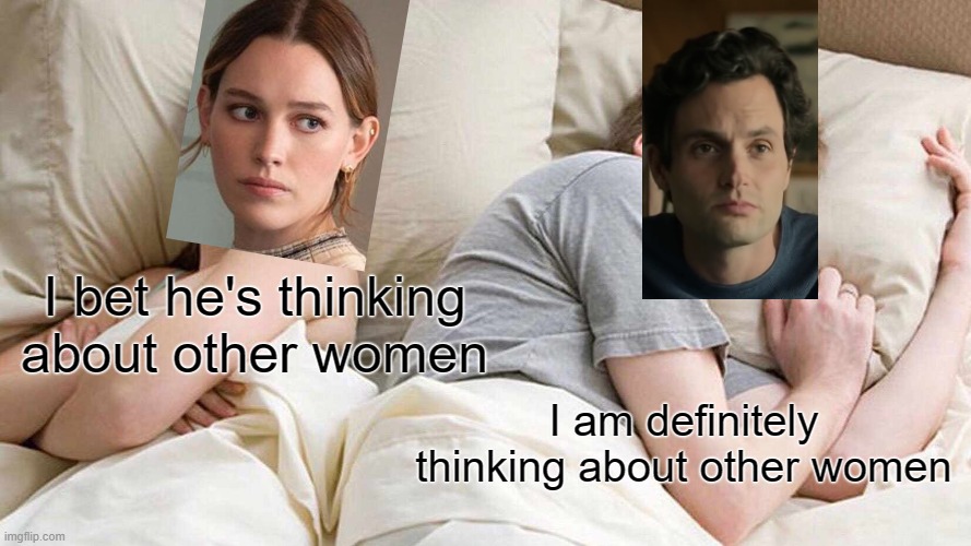 Netflix's You in a nutshell | I bet he's thinking about other women; I am definitely thinking about other women | image tagged in memes,i bet he's thinking about other women,netflix,you | made w/ Imgflip meme maker
