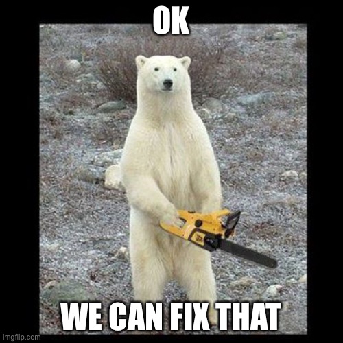 Chainsaw Bear Meme | OK WE CAN FIX THAT | image tagged in memes,chainsaw bear | made w/ Imgflip meme maker