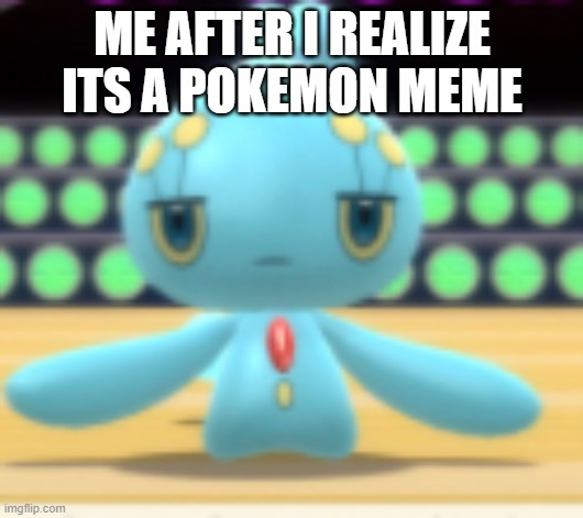 Displeased Manaphy | ME AFTER I REALIZE ITS A POKEMON MEME | image tagged in displeased manaphy | made w/ Imgflip meme maker