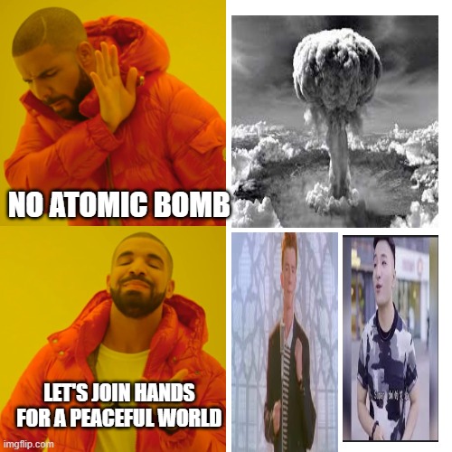 Drake Hotline Bling | NO ATOMIC BOMB; LET'S JOIN HANDS FOR A PEACEFUL WORLD | image tagged in memes,drake hotline bling | made w/ Imgflip meme maker