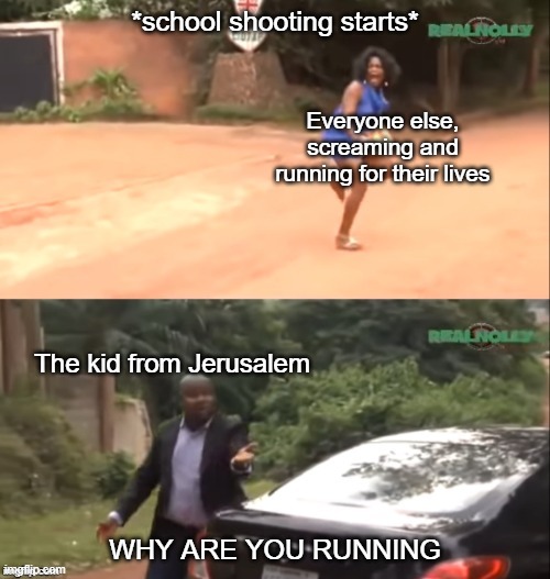 violence is common in the holy land |  *school shooting starts*; Everyone else, screaming and running for their lives; The kid from Jerusalem; WHY ARE YOU RUNNING | image tagged in why are you running | made w/ Imgflip meme maker